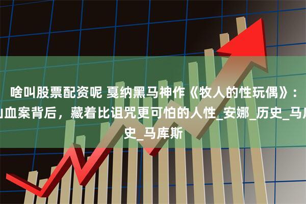 啥叫股票配资呢 戛纳黑马神作《牧人的性玩偶》：雪山血案背后，藏着比诅咒更可怕的人性_安娜_历史_马库斯