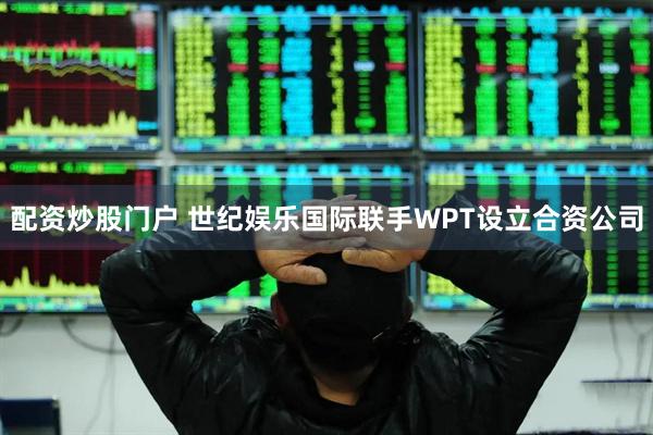 配资炒股门户 世纪娱乐国际联手WPT设立合资公司