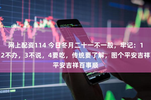 网上配资114 今日冬月二十一不一般，牢记：1不出，2不办，3不说，4要吃，传统要了解，图个平安吉祥百事顺